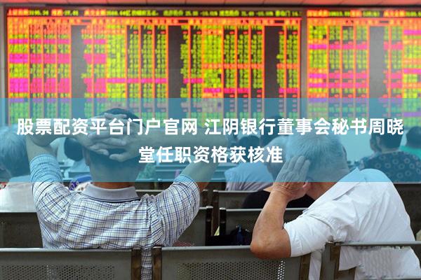 股票配资平台门户官网 江阴银行董事会秘书周晓堂任职资格获核准