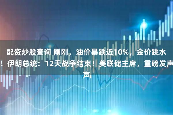 配资炒股查询 刚刚，油价暴跌近10%，金价跳水！伊朗总统：12天战争结束！美联储主席，重磅发声