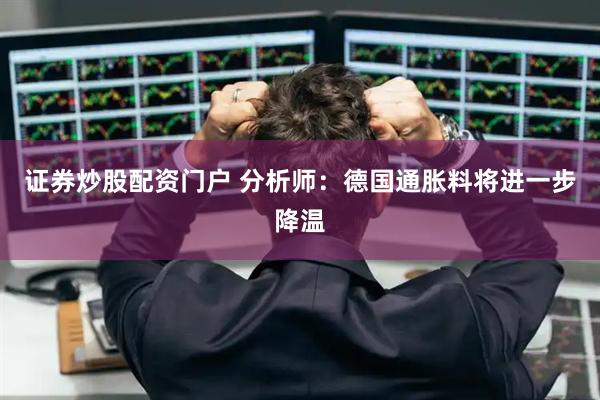 证券炒股配资门户 分析师：德国通胀料将进一步降温