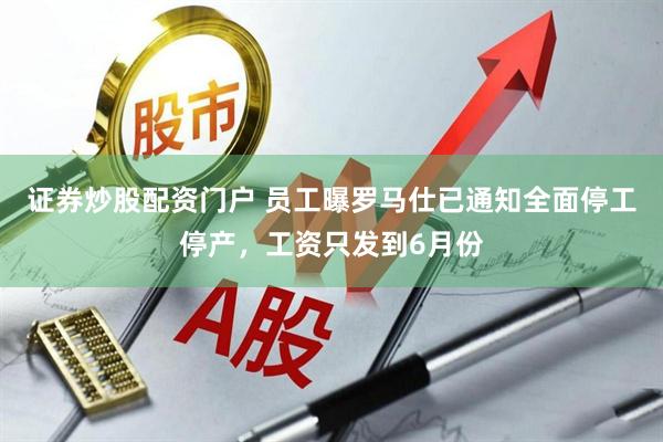 证券炒股配资门户 员工曝罗马仕已通知全面停工停产，工资只发到6月份