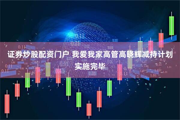 证券炒股配资门户 我爱我家高管高晓辉减持计划实施完毕