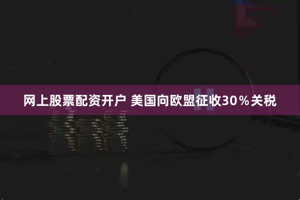 网上股票配资开户 美国向欧盟征收30％关税