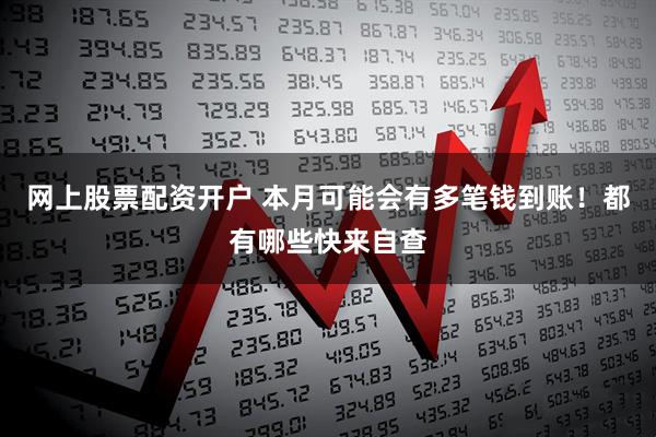 网上股票配资开户 本月可能会有多笔钱到账！都有哪些快来自查