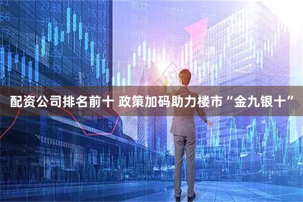 配资公司排名前十 政策加码助力楼市“金九银十”