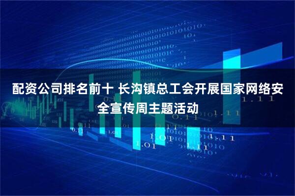 配资公司排名前十 长沟镇总工会开展国家网络安全宣传周主题活动