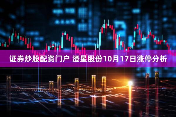 证券炒股配资门户 澄星股份10月17日涨停分析